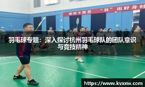羽毛球专题：深入探讨杭州羽毛球队的团队意识与竞技精神