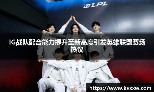 IG战队配合能力提升至新高度引发英雄联盟赛场热议