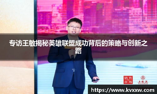 专访王敏揭秘英雄联盟成功背后的策略与创新之路